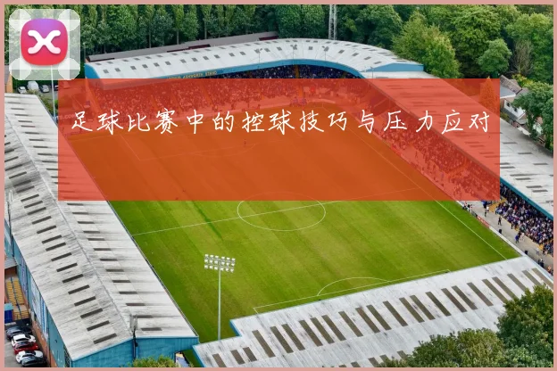 足球比赛中的控球技巧与压力应对