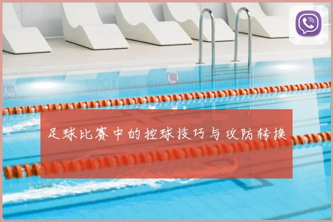 足球比赛中的控球技巧与攻防转换