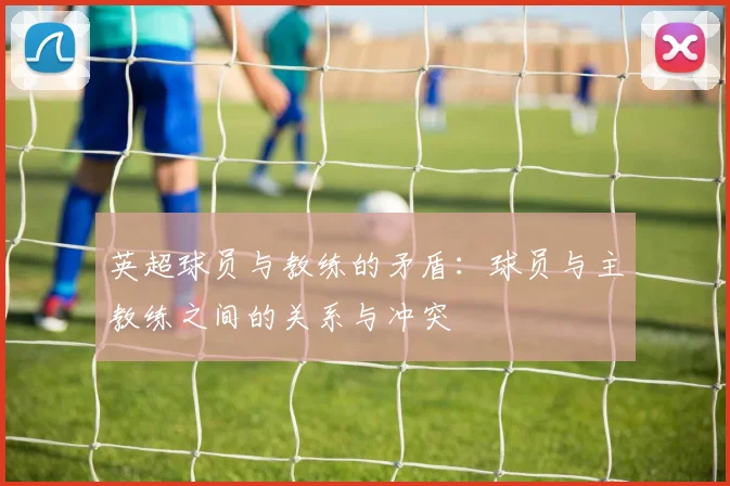 英超球员与教练的矛盾：球员与主教练之间的关系与冲突
