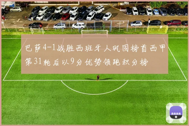 巴萨4-1战胜西班牙人巩固榜首西甲第31轮后以9分优势领跑积分榜