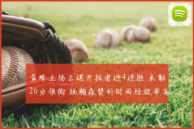 黄蜂主场击退开拓者迎4连胜 米勒26分领衔 杨瀚森替补时间短效率高