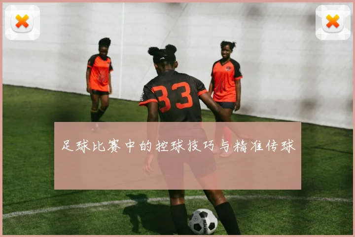 足球比赛中的控球技巧与精准传球